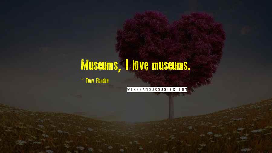 Tony Randall Quotes: Museums, I love museums.