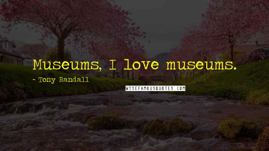 Tony Randall Quotes: Museums, I love museums.