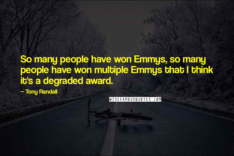 Tony Randall Quotes: So many people have won Emmys, so many people have won multiple Emmys that I think it's a degraded award.