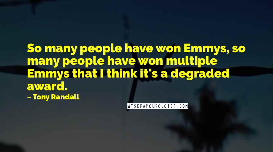 Tony Randall Quotes: So many people have won Emmys, so many people have won multiple Emmys that I think it's a degraded award.