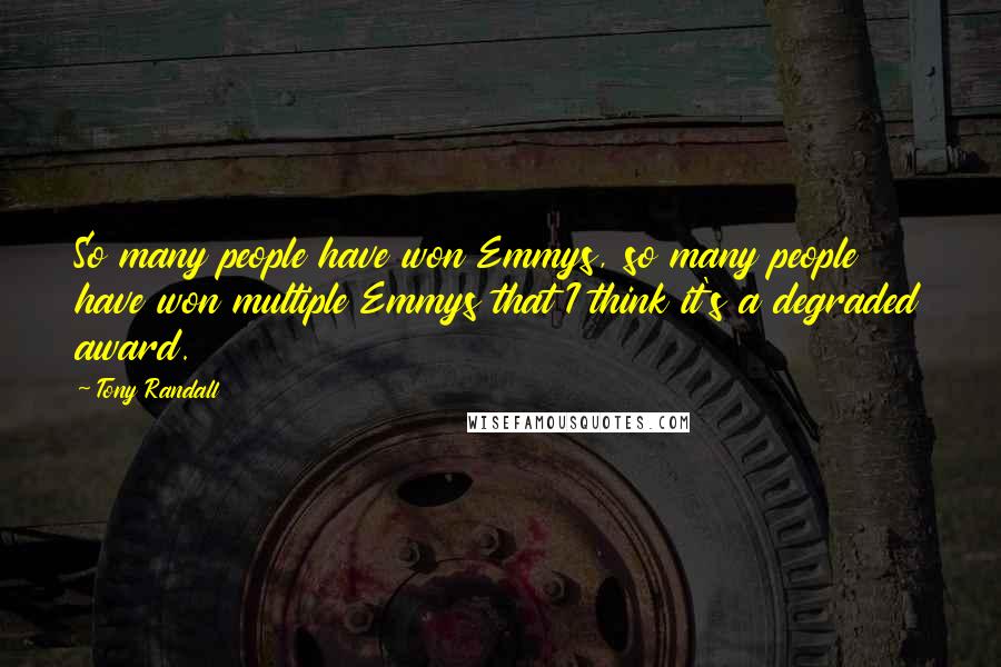 Tony Randall Quotes: So many people have won Emmys, so many people have won multiple Emmys that I think it's a degraded award.