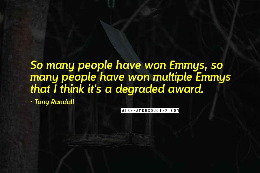 Tony Randall Quotes: So many people have won Emmys, so many people have won multiple Emmys that I think it's a degraded award.