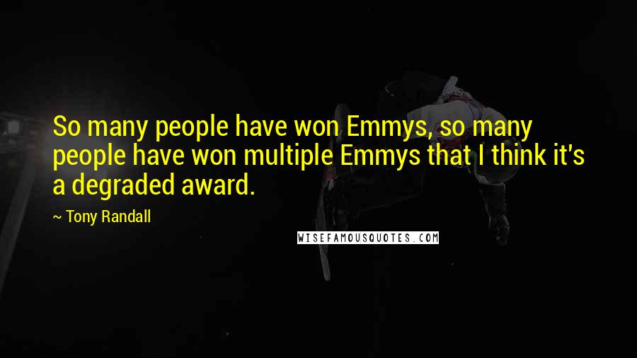 Tony Randall Quotes: So many people have won Emmys, so many people have won multiple Emmys that I think it's a degraded award.