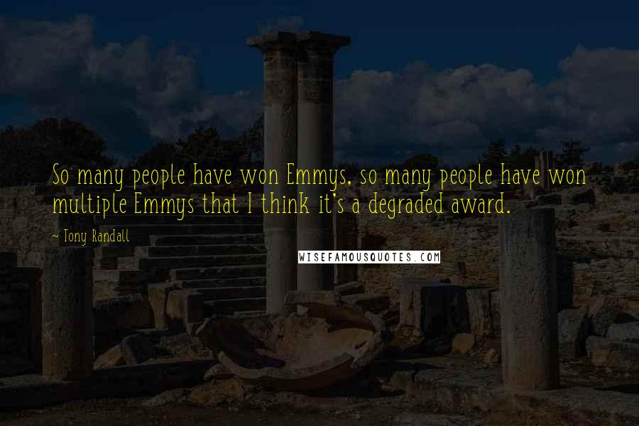 Tony Randall Quotes: So many people have won Emmys, so many people have won multiple Emmys that I think it's a degraded award.