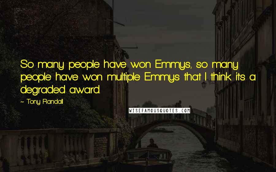 Tony Randall Quotes: So many people have won Emmys, so many people have won multiple Emmys that I think it's a degraded award.