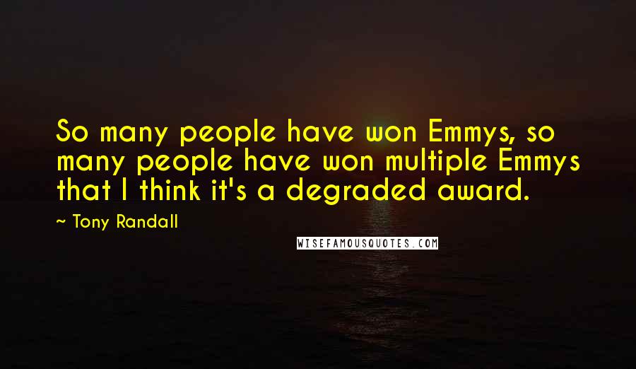 Tony Randall Quotes: So many people have won Emmys, so many people have won multiple Emmys that I think it's a degraded award.