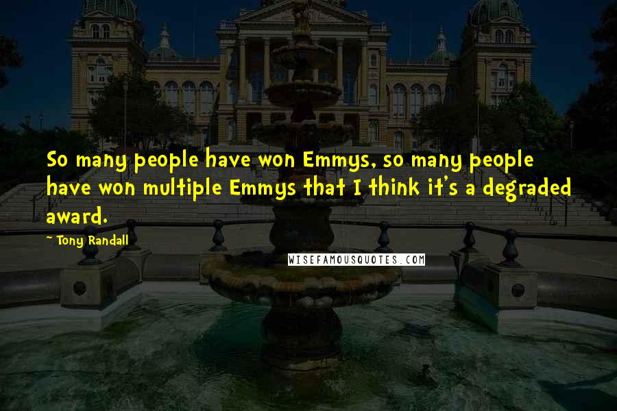 Tony Randall Quotes: So many people have won Emmys, so many people have won multiple Emmys that I think it's a degraded award.