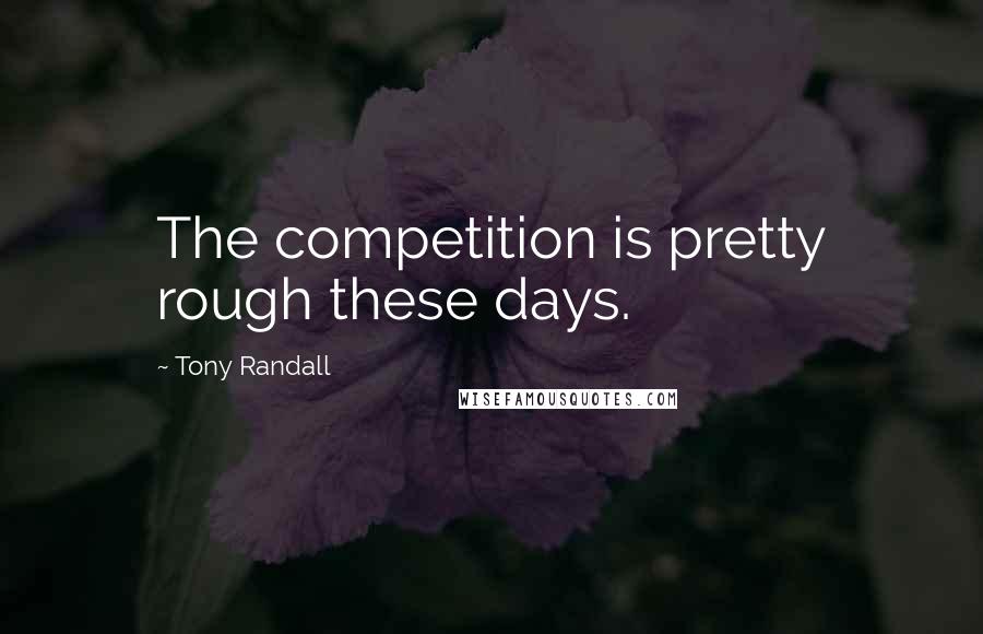 Tony Randall Quotes: The competition is pretty rough these days.