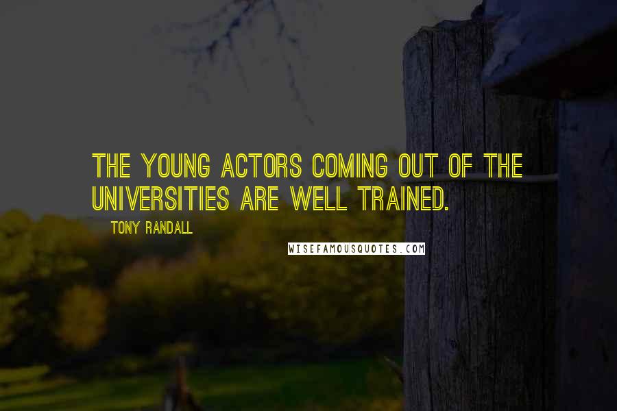 Tony Randall Quotes: The young actors coming out of the Universities are well trained.
