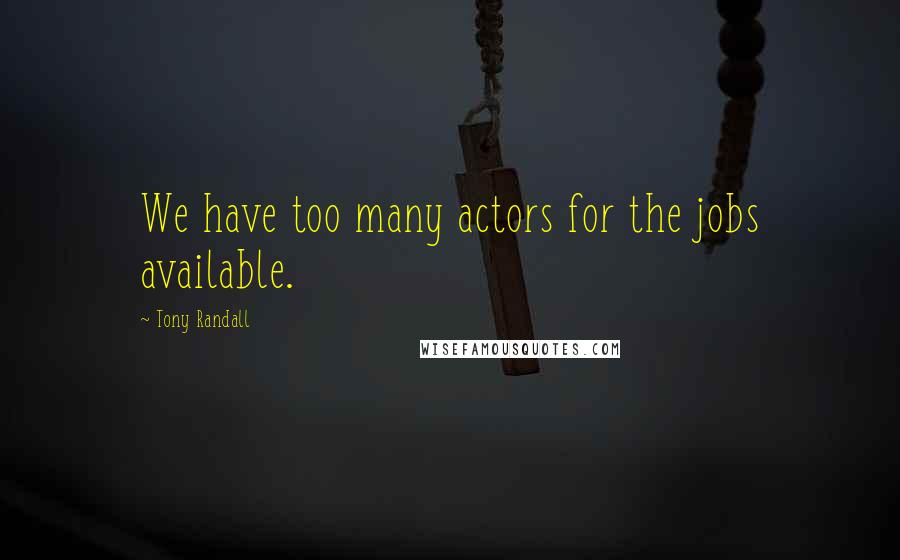 Tony Randall Quotes: We have too many actors for the jobs available.