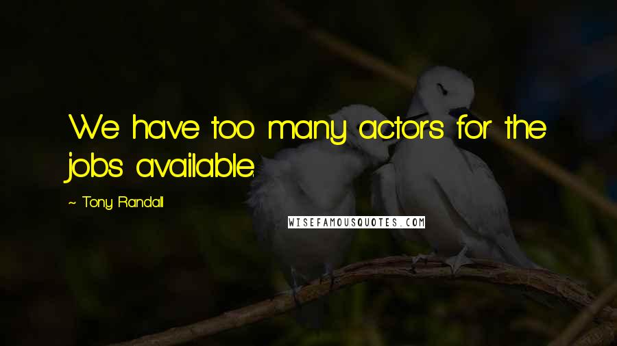 Tony Randall Quotes: We have too many actors for the jobs available.