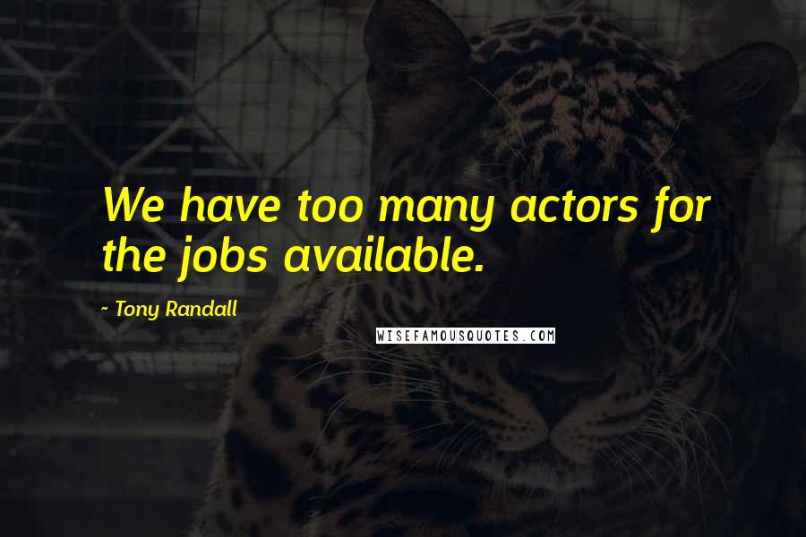 Tony Randall Quotes: We have too many actors for the jobs available.