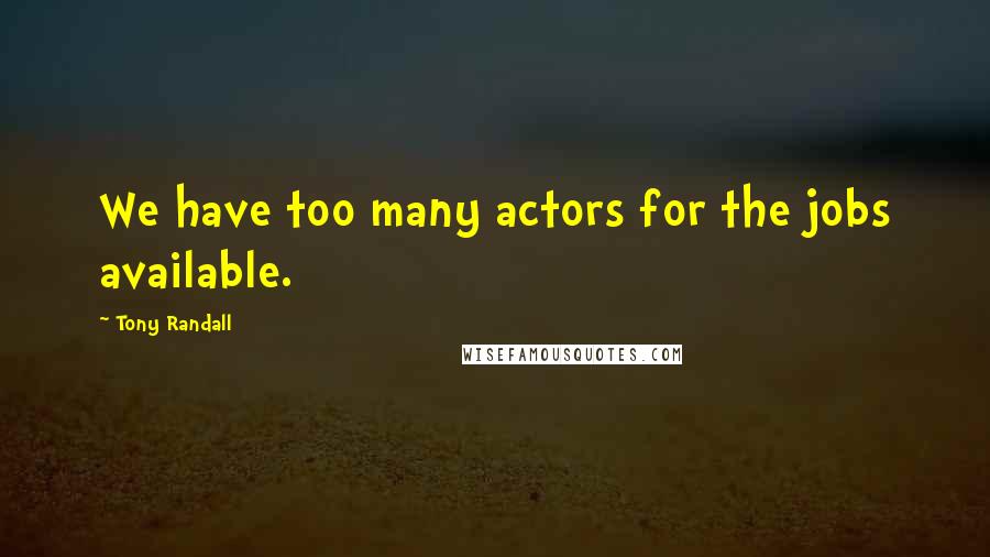 Tony Randall Quotes: We have too many actors for the jobs available.