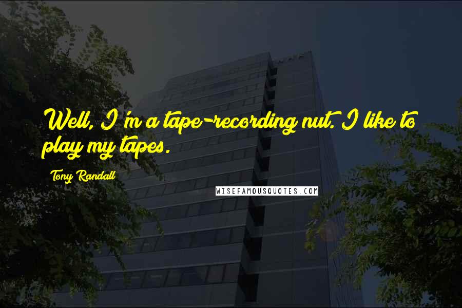 Tony Randall Quotes: Well, I'm a tape-recording nut. I like to play my tapes.