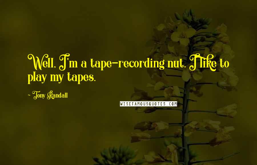 Tony Randall Quotes: Well, I'm a tape-recording nut. I like to play my tapes.