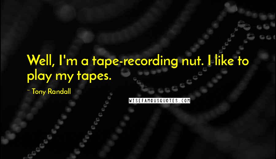 Tony Randall Quotes: Well, I'm a tape-recording nut. I like to play my tapes.