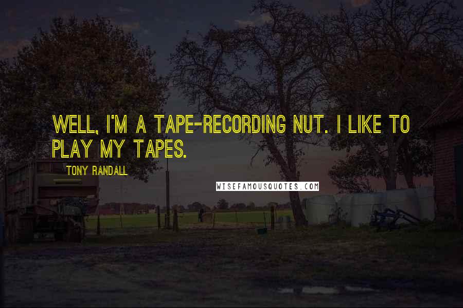 Tony Randall Quotes: Well, I'm a tape-recording nut. I like to play my tapes.