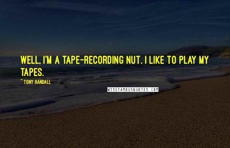 Tony Randall Quotes: Well, I'm a tape-recording nut. I like to play my tapes.