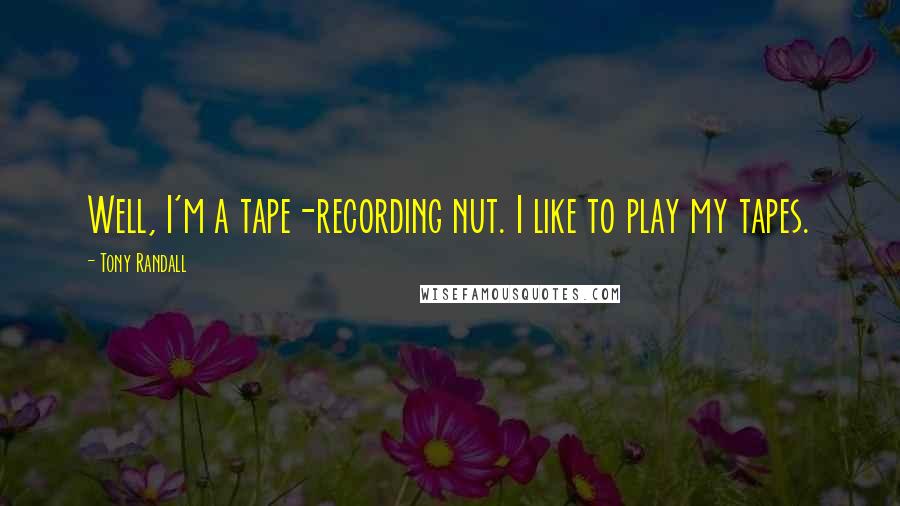 Tony Randall Quotes: Well, I'm a tape-recording nut. I like to play my tapes.