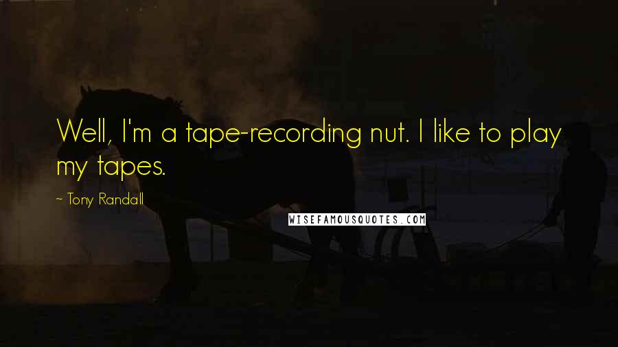 Tony Randall Quotes: Well, I'm a tape-recording nut. I like to play my tapes.