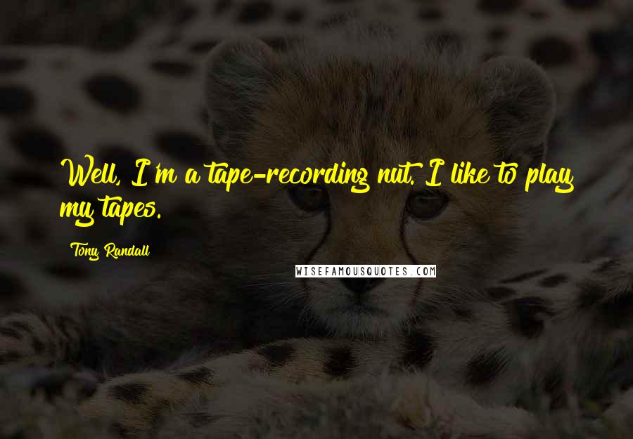 Tony Randall Quotes: Well, I'm a tape-recording nut. I like to play my tapes.