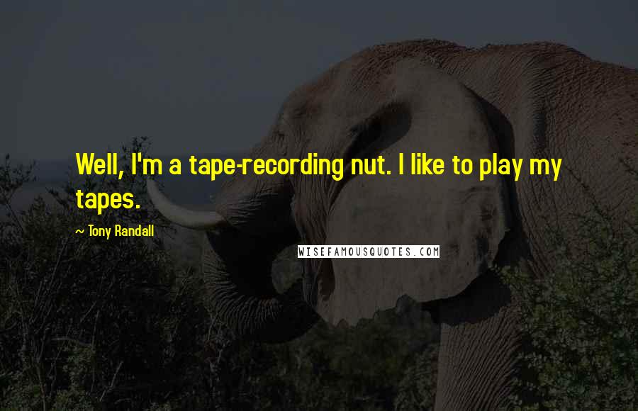 Tony Randall Quotes: Well, I'm a tape-recording nut. I like to play my tapes.