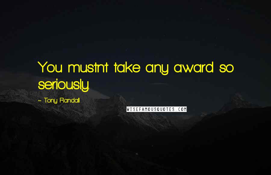 Tony Randall Quotes: You mustn't take any award so seriously.