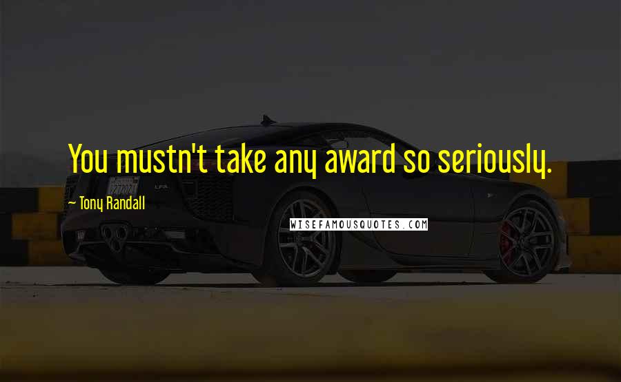Tony Randall Quotes: You mustn't take any award so seriously.