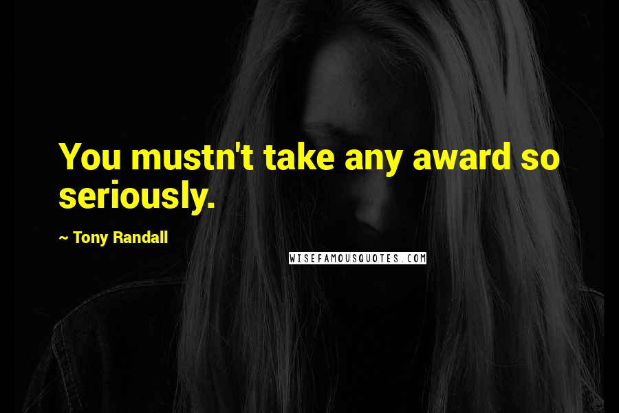 Tony Randall Quotes: You mustn't take any award so seriously.