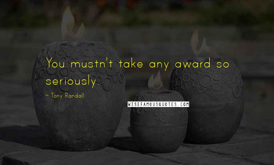 Tony Randall Quotes: You mustn't take any award so seriously.