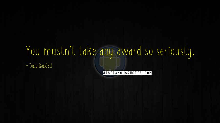 Tony Randall Quotes: You mustn't take any award so seriously.