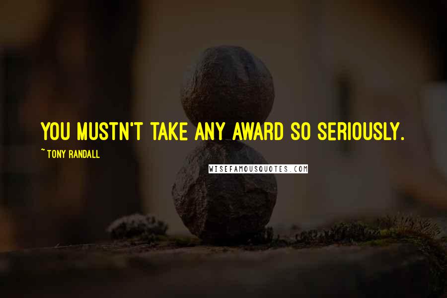 Tony Randall Quotes: You mustn't take any award so seriously.