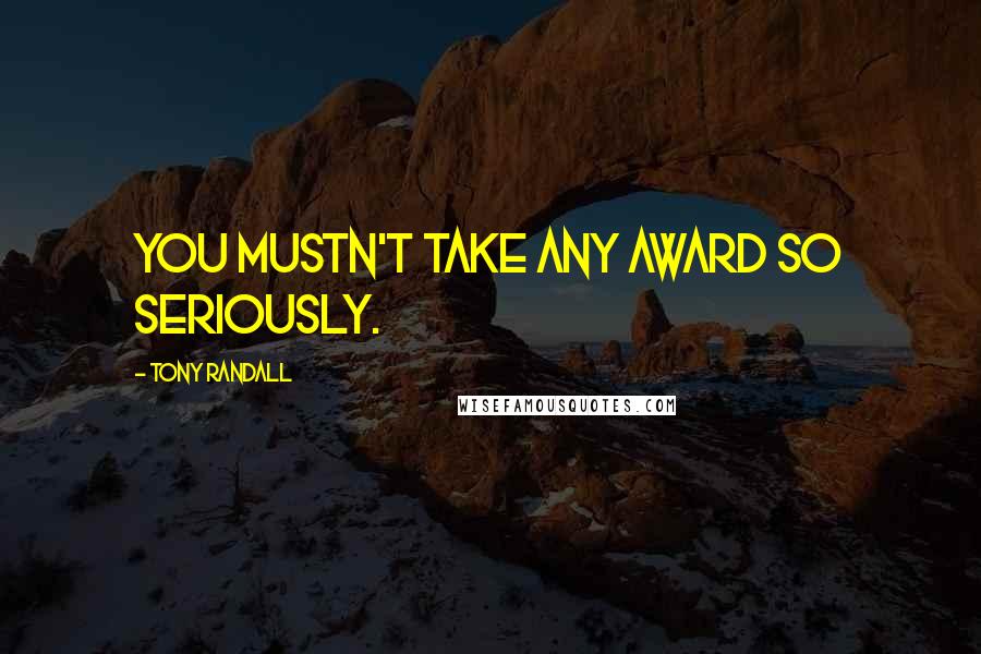 Tony Randall Quotes: You mustn't take any award so seriously.