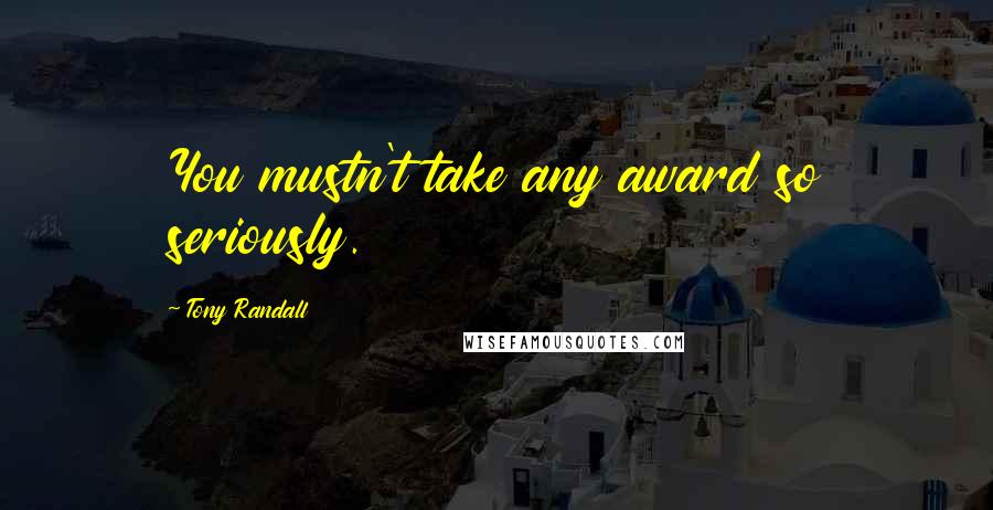 Tony Randall Quotes: You mustn't take any award so seriously.