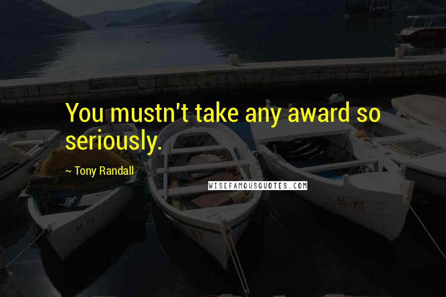 Tony Randall Quotes: You mustn't take any award so seriously.