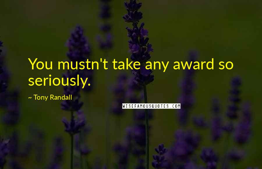 Tony Randall Quotes: You mustn't take any award so seriously.