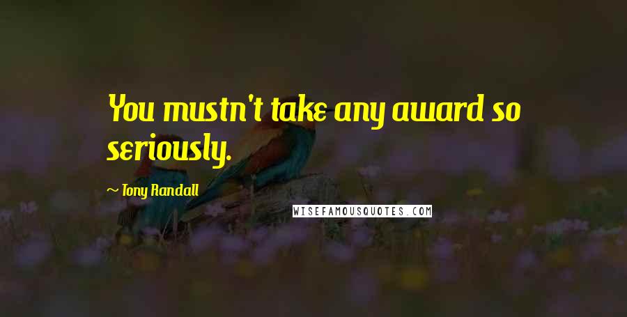 Tony Randall Quotes: You mustn't take any award so seriously.