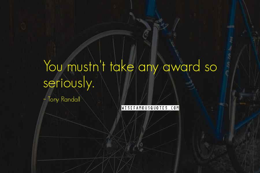 Tony Randall Quotes: You mustn't take any award so seriously.