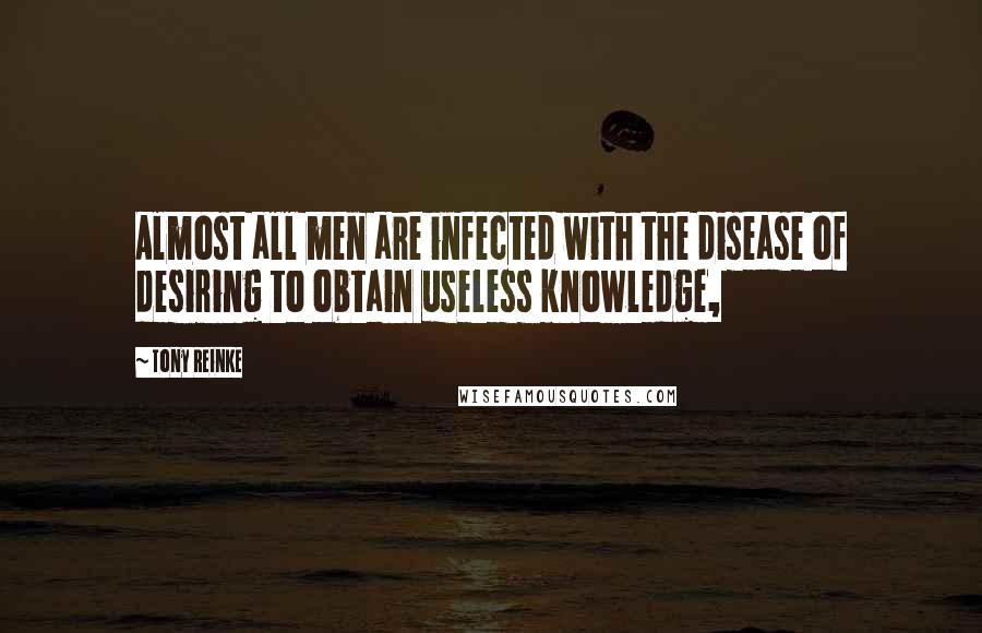 Tony Reinke Quotes: Almost all men are infected with the disease of desiring to obtain useless knowledge,