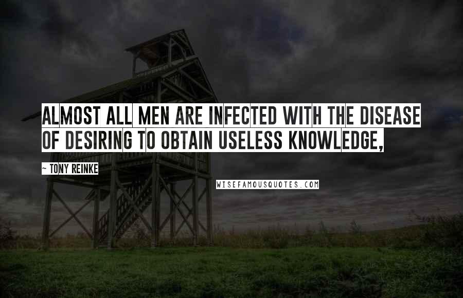 Tony Reinke Quotes: Almost all men are infected with the disease of desiring to obtain useless knowledge,