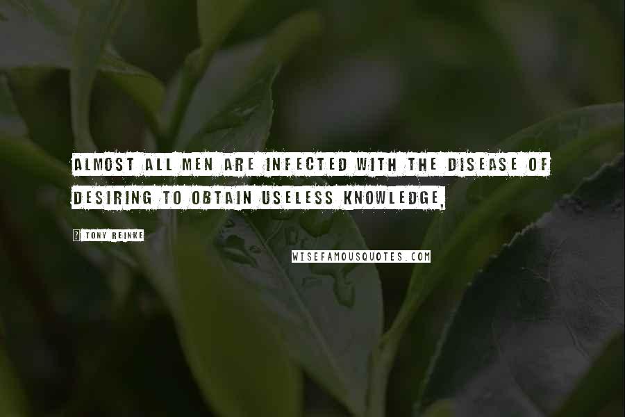 Tony Reinke Quotes: Almost all men are infected with the disease of desiring to obtain useless knowledge,