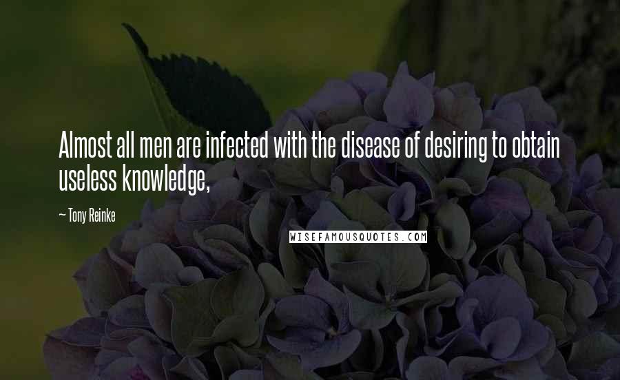 Tony Reinke Quotes: Almost all men are infected with the disease of desiring to obtain useless knowledge,