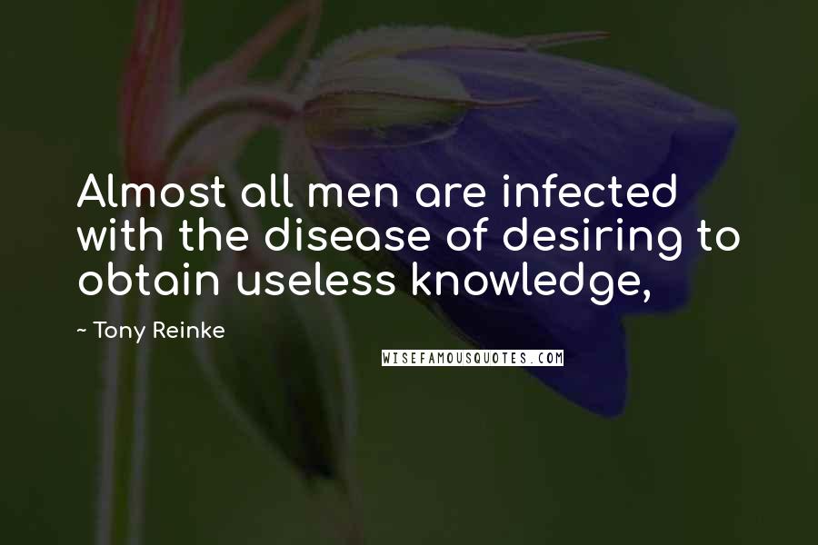 Tony Reinke Quotes: Almost all men are infected with the disease of desiring to obtain useless knowledge,