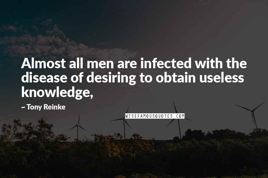 Tony Reinke Quotes: Almost all men are infected with the disease of desiring to obtain useless knowledge,