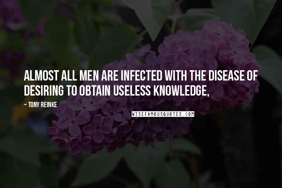 Tony Reinke Quotes: Almost all men are infected with the disease of desiring to obtain useless knowledge,