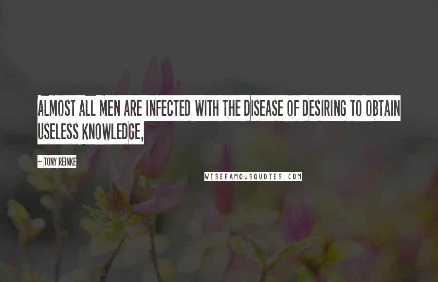 Tony Reinke Quotes: Almost all men are infected with the disease of desiring to obtain useless knowledge,