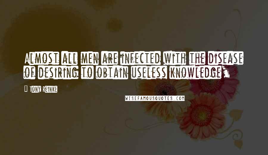 Tony Reinke Quotes: Almost all men are infected with the disease of desiring to obtain useless knowledge,