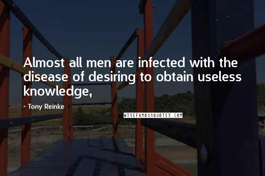 Tony Reinke Quotes: Almost all men are infected with the disease of desiring to obtain useless knowledge,