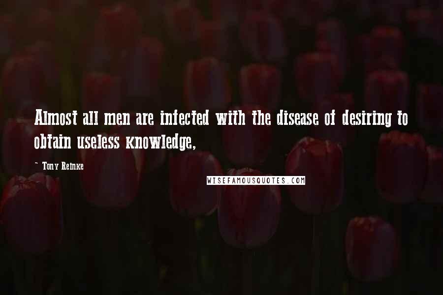 Tony Reinke Quotes: Almost all men are infected with the disease of desiring to obtain useless knowledge,