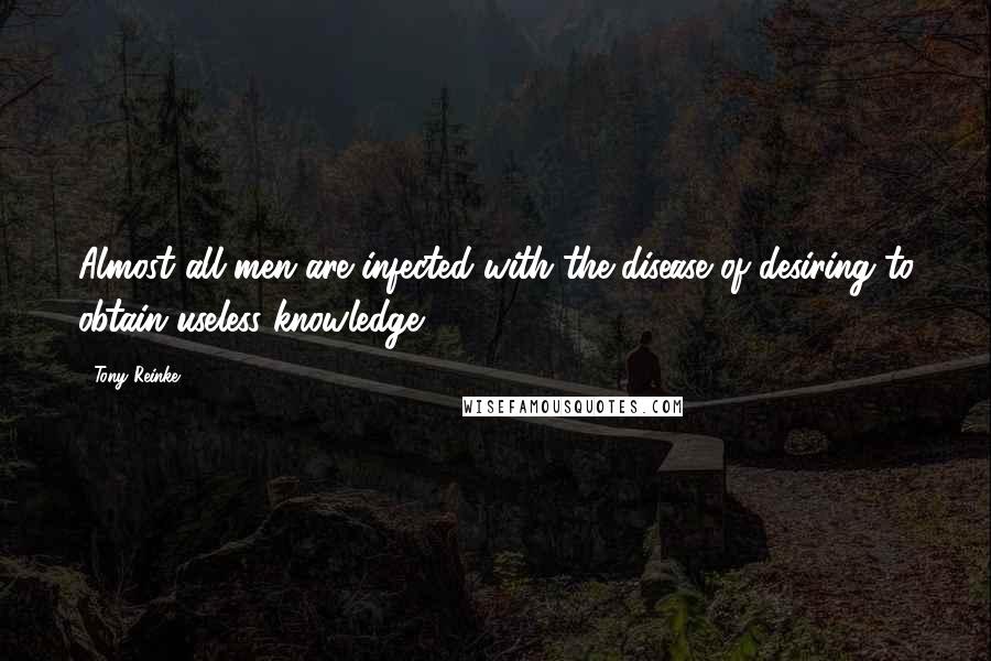 Tony Reinke Quotes: Almost all men are infected with the disease of desiring to obtain useless knowledge,